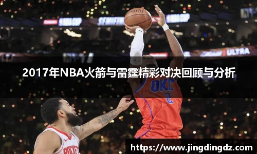 2017年NBA火箭与雷霆精彩对决回顾与分析