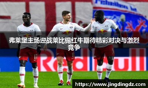 弗莱堡主场迎战莱比锡红牛期待精彩对决与激烈竞争